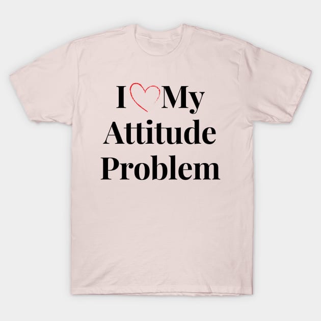 i love my attitude problem T-Shirt by Draven